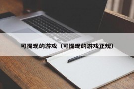 可提现的游戏（可提现的游戏正规）