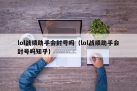 lol战绩助手会封号吗（lol战绩助手会封号吗知乎）