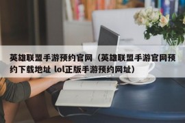 英雄联盟手游预约官网（英雄联盟手游官网预约下载地址 lol正版手游预约网址）