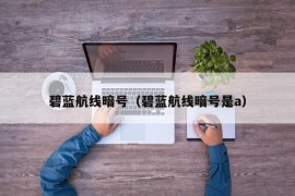 碧蓝航线暗号（碧蓝航线暗号是a）