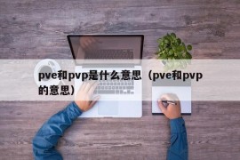 pve和pvp是什么意思（pve和pvp的意思）