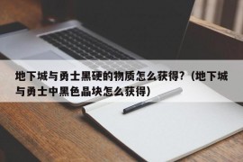 地下城与勇士黑硬的物质怎么获得?（地下城与勇士中黑色晶块怎么获得）