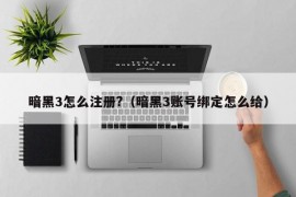 暗黑3怎么注册?（暗黑3账号绑定怎么给）