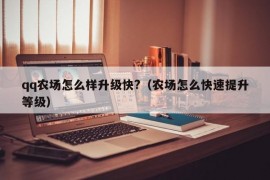 qq农场怎么样升级快?（农场怎么快速提升等级）