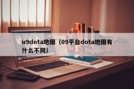 u9dota地图（09平台dota地图有什么不同）