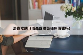 潘森皮肤（潘森皮肤英仙座值钱吗）