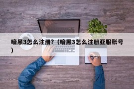 暗黑3怎么注册?（暗黑3怎么注册亚服账号）