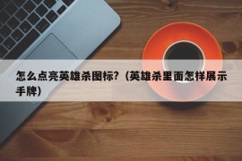 怎么点亮英雄杀图标?（英雄杀里面怎样展示手牌）