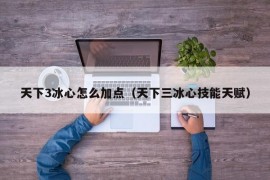 天下3冰心怎么加点（天下三冰心技能天赋）