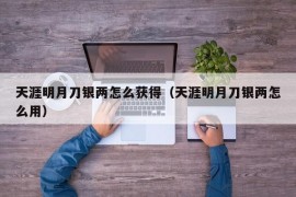 天涯明月刀银两怎么获得（天涯明月刀银两怎么用）