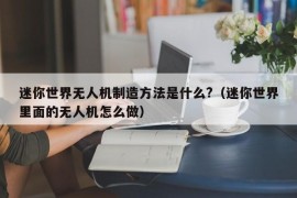 迷你世界无人机制造方法是什么?（迷你世界里面的无人机怎么做）