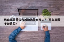 热血三国爵位和城池数量有多少?（热血三国手游爵位）