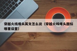 穿越火线爆头英文怎么说（穿越火线爆头图标哪里设置）