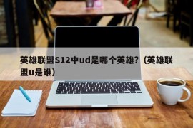 英雄联盟S12中ud是哪个英雄?（英雄联盟u是谁）