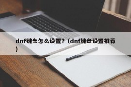 dnf键盘怎么设置?（dnf键盘设置推荐）