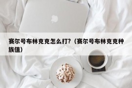 赛尔号布林克克怎么打?（赛尔号布林克克种族值）