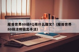 魔兽世界80级FQ用什么雕文?（魔兽世界80级法师输出手法）