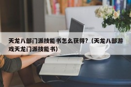 天龙八部门派技能书怎么获得?（天龙八部游戏天龙门派技能书）