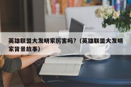 英雄联盟大发明家厉害吗?（英雄联盟大发明家背景故事）