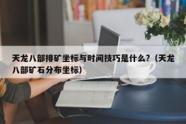 天龙八部排矿坐标与时间技巧是什么?（天龙八部矿石分布坐标）