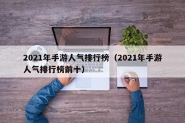 2021年手游人气排行榜（2021年手游人气排行榜前十）