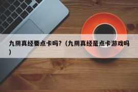 九阴真经要点卡吗?（九阴真经是点卡游戏吗）