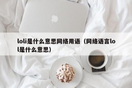 loli是什么意思网络用语（网络语言lol是什么意思）