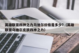 英雄联盟四神之力乌迪尔价格是多少?（英雄联盟乌迪尔皮肤四神之力）