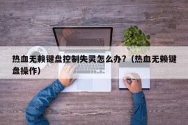 热血无赖键盘控制失灵怎么办?（热血无赖键盘操作）