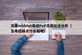 五毒middot毒经PvP流派玩法分析（五毒经脉点什么贴吧）