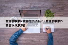 金庸群侠传x黄蓉怎么入队?（金庸群侠传5黄蓉入队代码）