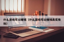 什么游戏可以赚钱（什么游戏可以赚钱真实有效）