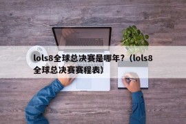 lols8全球总决赛是哪年?（lols8全球总决赛赛程表）