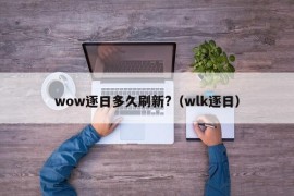 wow逐日多久刷新?（wlk逐日）