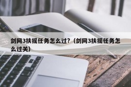 剑网3扶摇任务怎么过?（剑网3扶摇任务怎么过关）