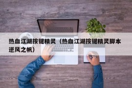 热血江湖按键精灵（热血江湖按键精灵脚本 逆风之帆）