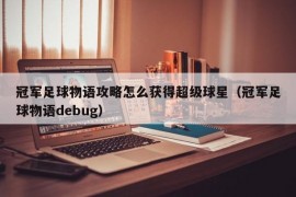 冠军足球物语攻略怎么获得超级球星（冠军足球物语debug）