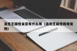 洛克王国怪雀蛋有什么用（洛克王国怪我咯宠物）