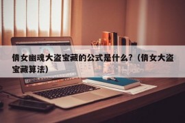 倩女幽魂大盗宝藏的公式是什么?（倩女大盗宝藏算法）