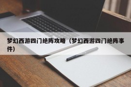 梦幻西游四门绝阵攻略（梦幻西游四门绝阵事件）