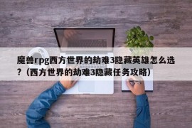 魔兽rpg西方世界的劫难3隐藏英雄怎么选?（西方世界的劫难3隐藏任务攻略）