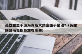 英雄联盟手游海克斯大劫案凶手是谁?（英雄联盟海克斯英雄有哪些）