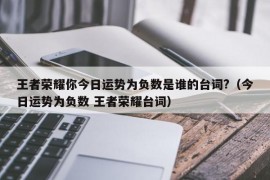 王者荣耀你今日运势为负数是谁的台词?（今日运势为负数 王者荣耀台词）