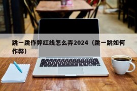 跳一跳作弊红线怎么弄2024（跳一跳如何作弊）