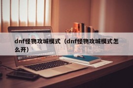 dnf怪物攻城模式（dnf怪物攻城模式怎么开）