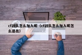 cf战队怎么加入呢（cf战队怎么加入呢怎么退出）