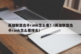 英雄联盟选手rank怎么看?（英雄联盟选手rank怎么看排名）