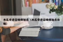 木瓜奇迹召唤师加点（木瓜奇迹召唤师加点攻略）