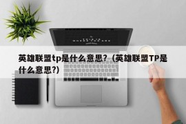 英雄联盟tp是什么意思?（英雄联盟TP是什么意思?）