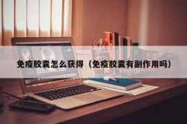 免疫胶囊怎么获得（免疫胶囊有副作用吗）